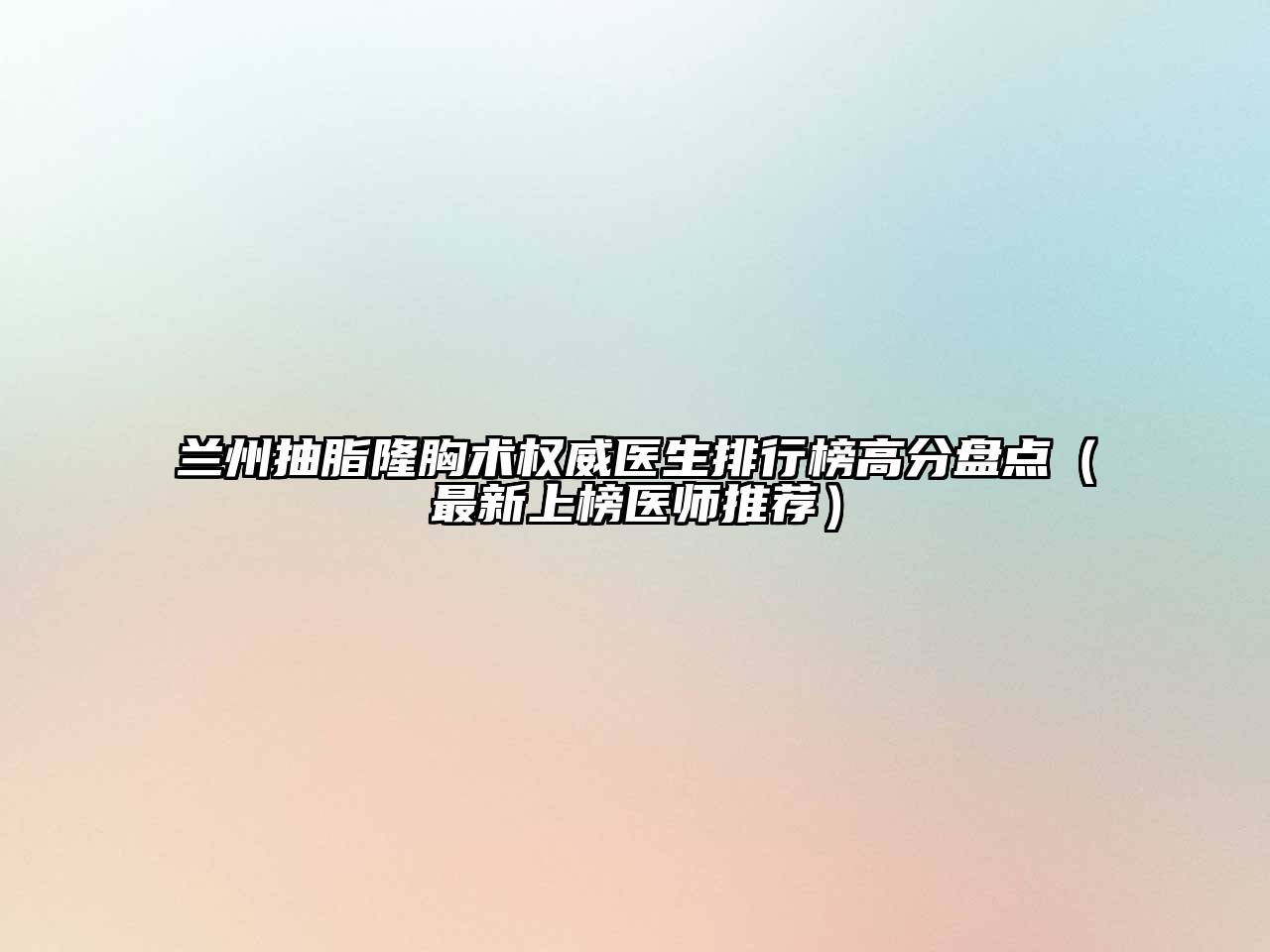 兰州抽脂隆胸术权威医生排行榜高分盘点（最新上榜医师推荐）
