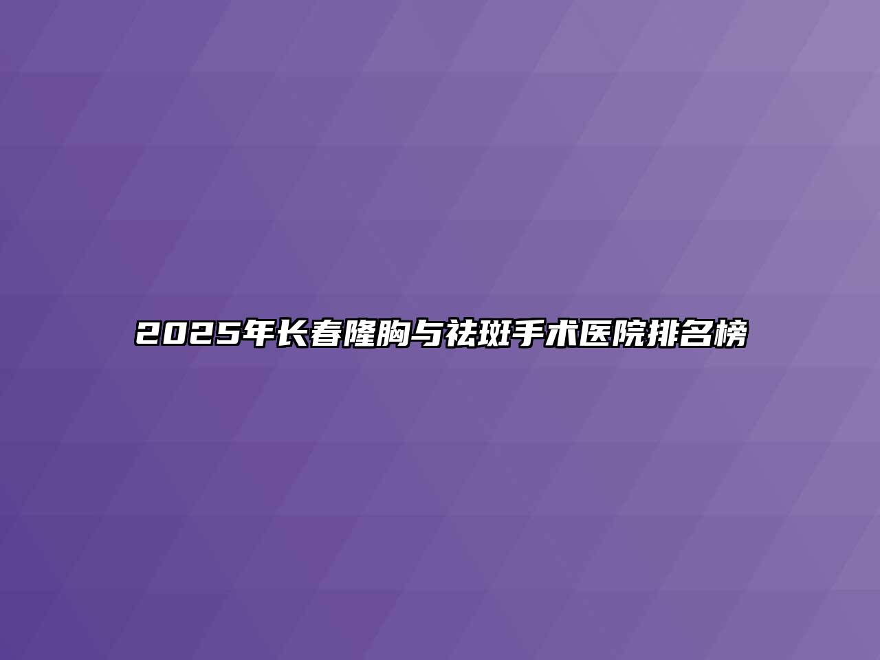 2025年长春隆胸与祛斑手术医院排名榜