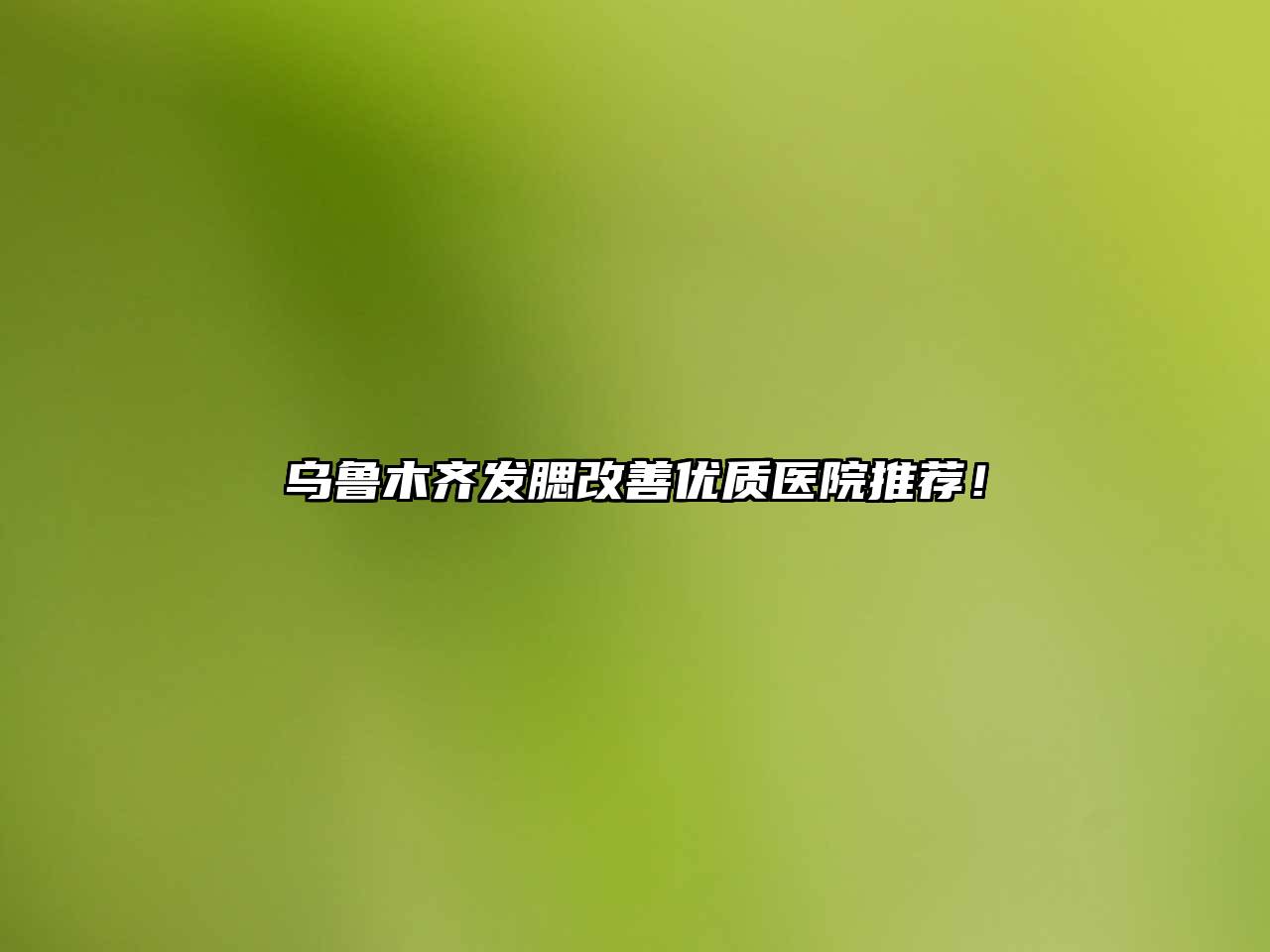 乌鲁木齐发腮改善优质医院推荐！
