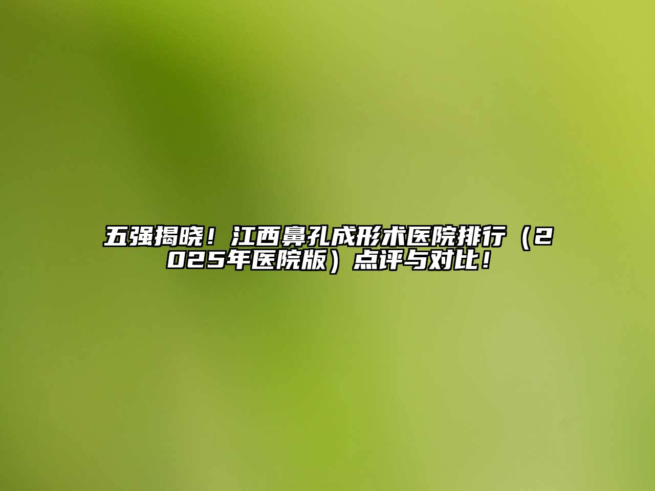 五强揭晓！江西鼻孔成形术医院排行（2025年医院版）点评与对比！
