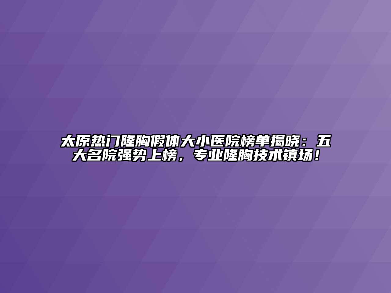 太原热门隆胸假体大小医院榜单揭晓：五大名院强势上榜，专业隆胸技术镇场！
