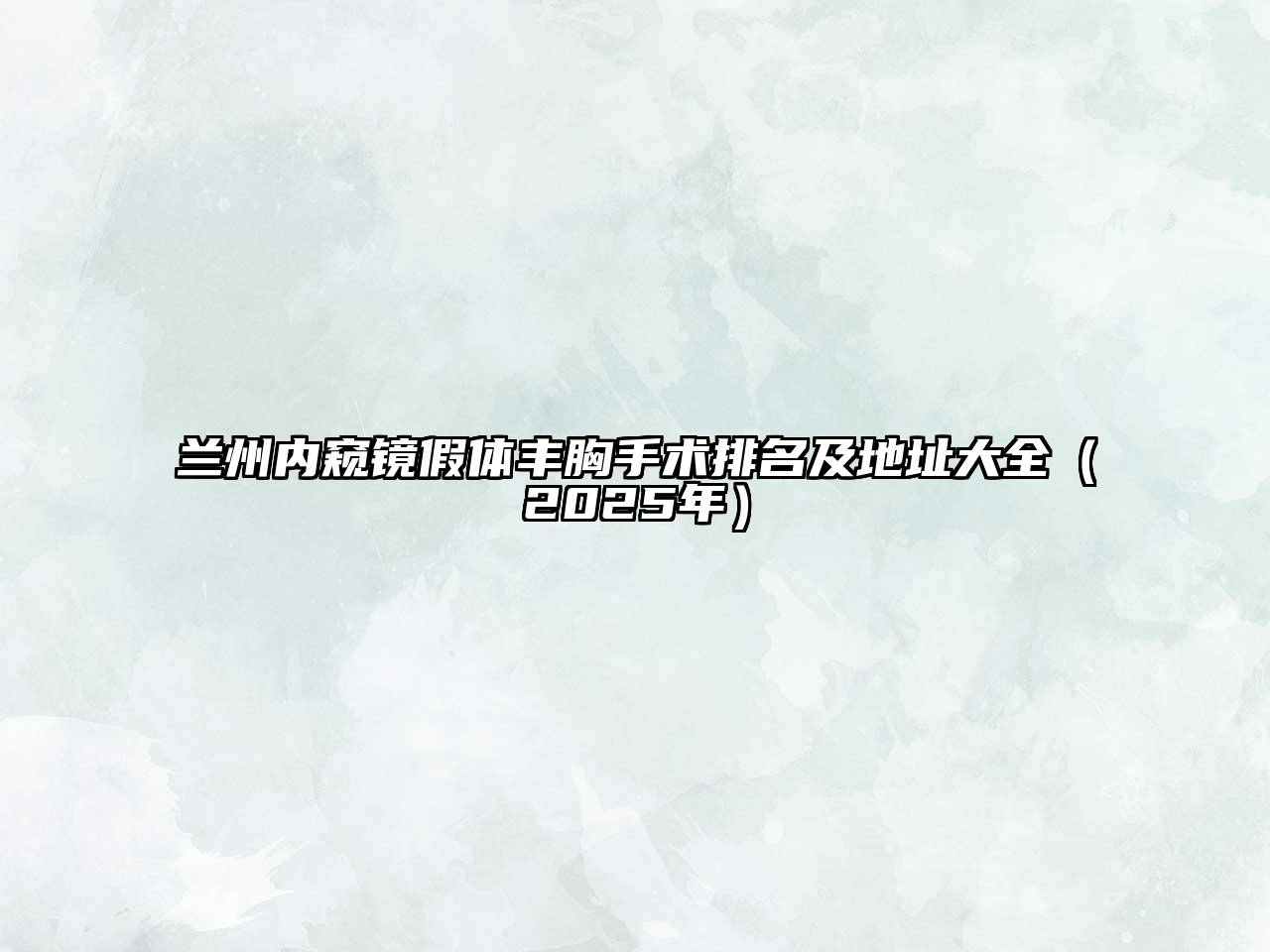 兰州内窥镜假体丰胸手术排名及地址大全（2025年）