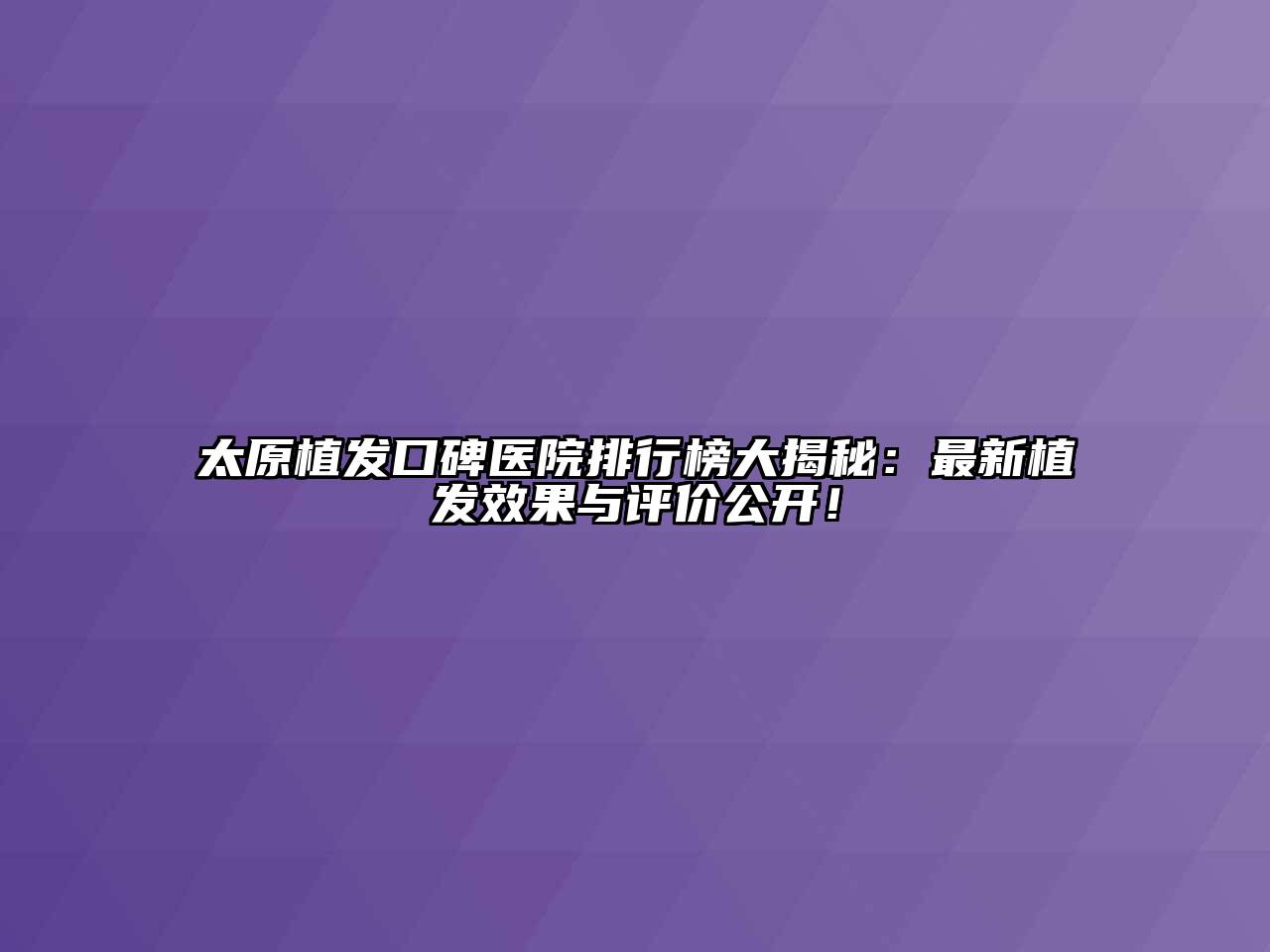 太原植发口碑医院排行榜大揭秘：最新植发效果与评价公开！