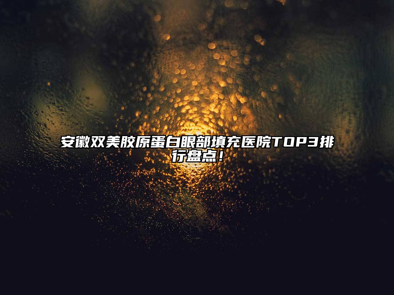 安徽双美胶原蛋白眼部填充医院TOP3排行盘点！