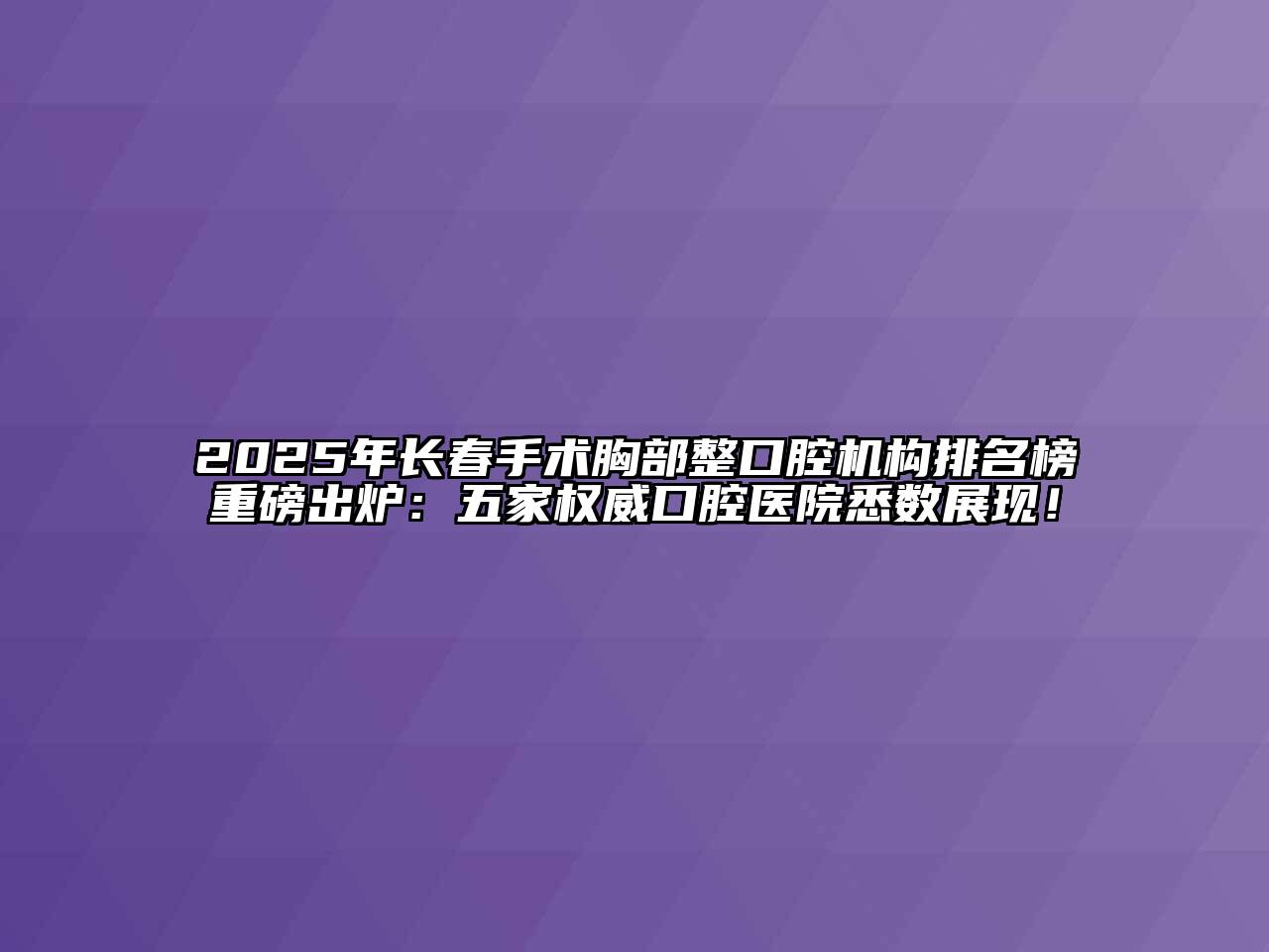 2025年长春手术胸部整口腔机构排名榜重磅出炉：五家权威口腔医院悉数展现！