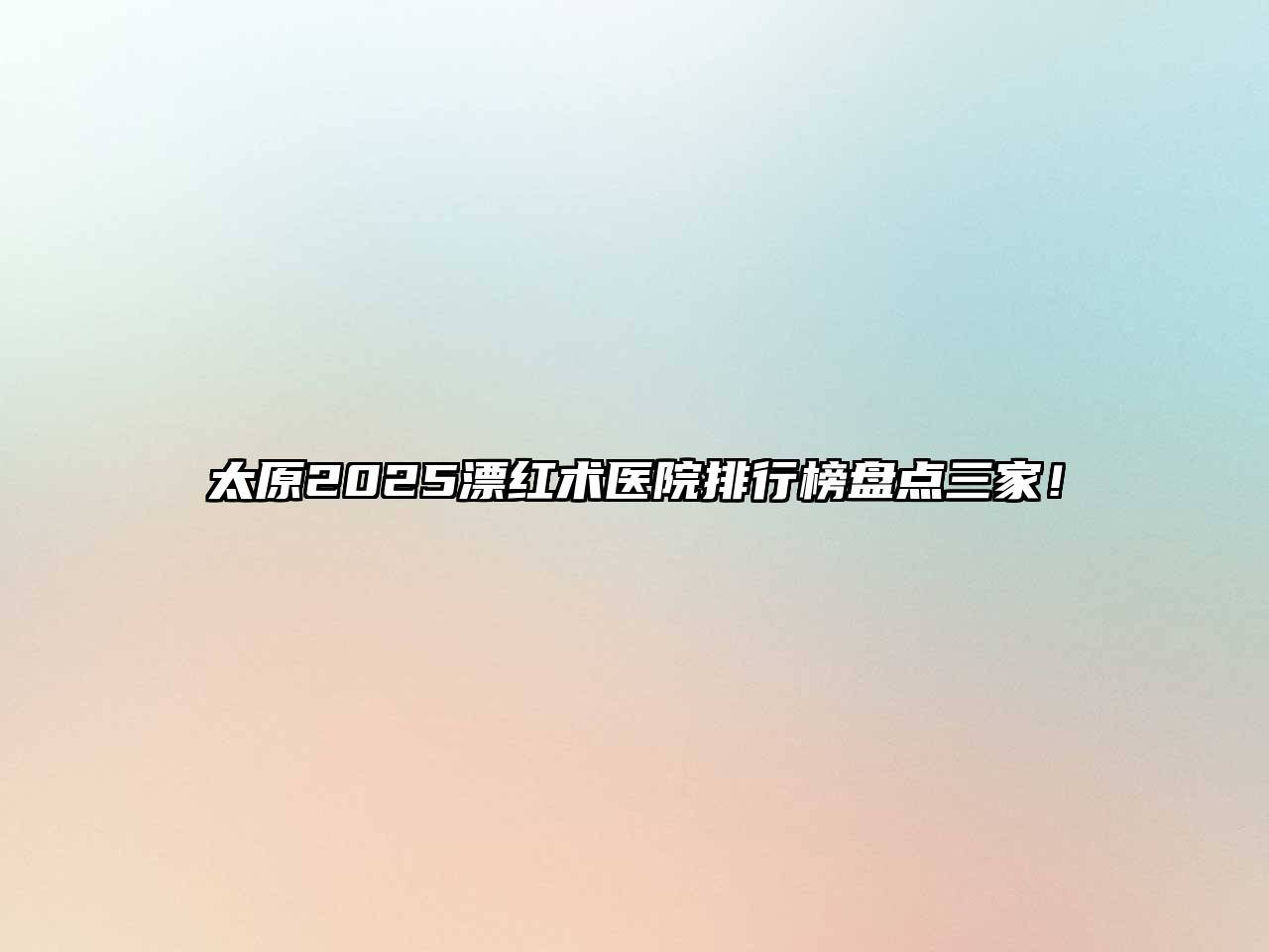 太原2025漂红术医院排行榜盘点三家！