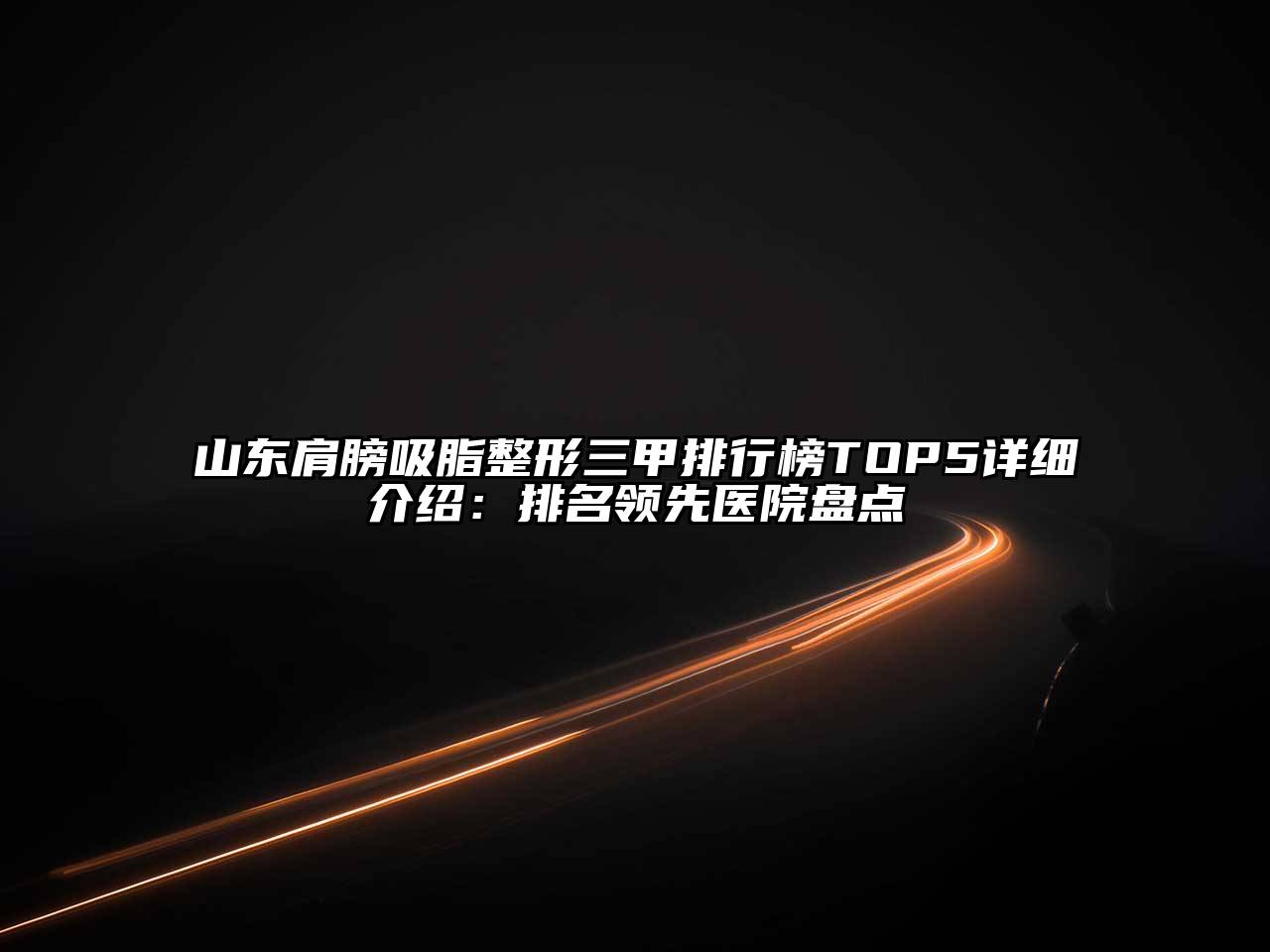 山东肩膀吸脂整形三甲排行榜TOP5详细介绍：排名领先医院盘点