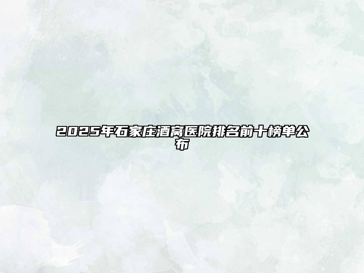 2025年石家庄酒窝医院排名前十榜单公布