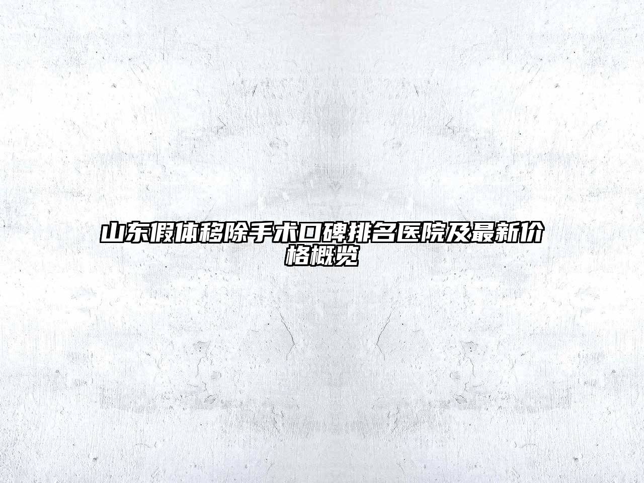 山东假体移除手术口碑排名医院及最新价格概览