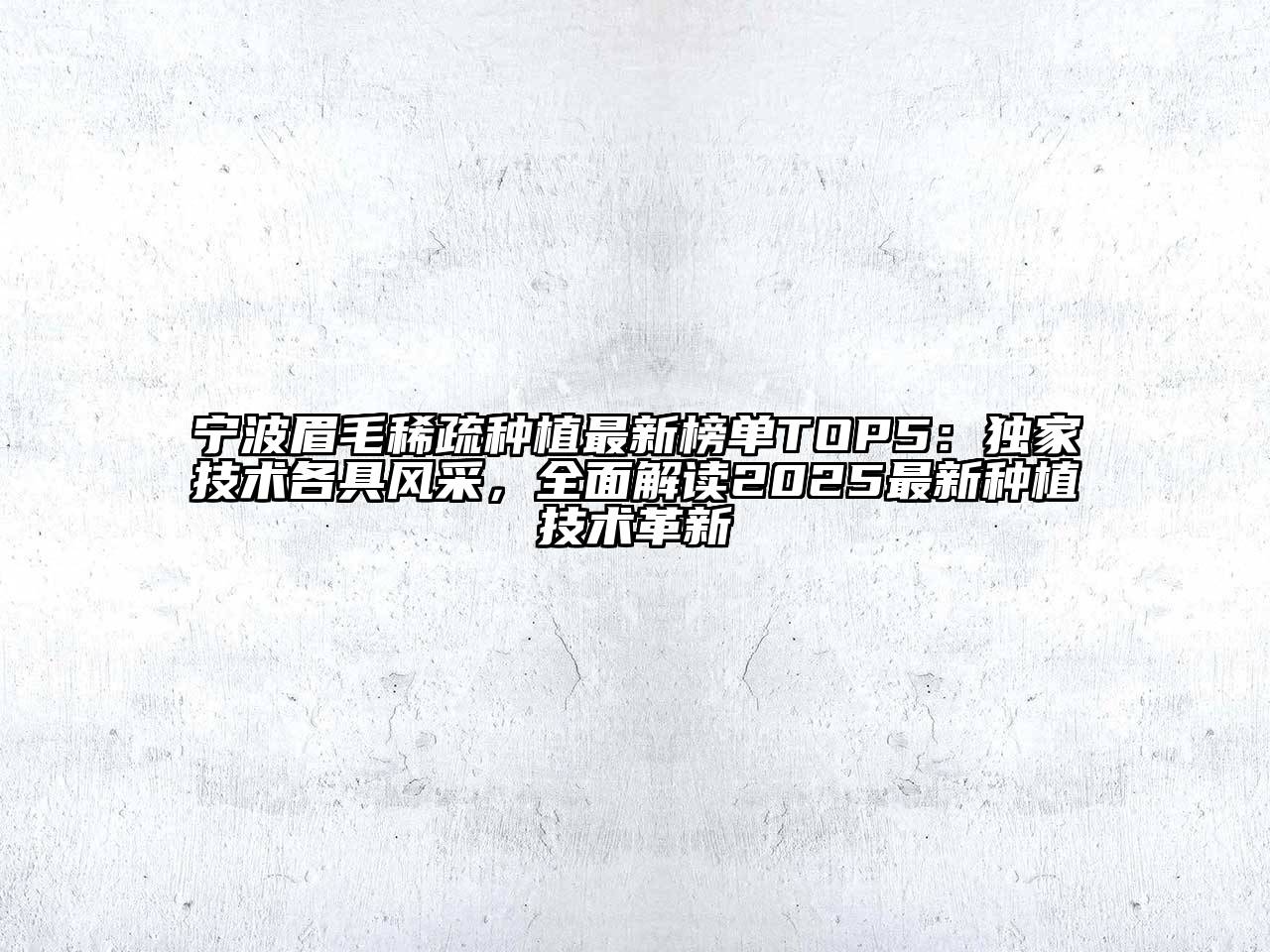 宁波眉毛稀疏种植最新榜单TOP5：独家技术各具风采，全面解读2025最新种植技术革新