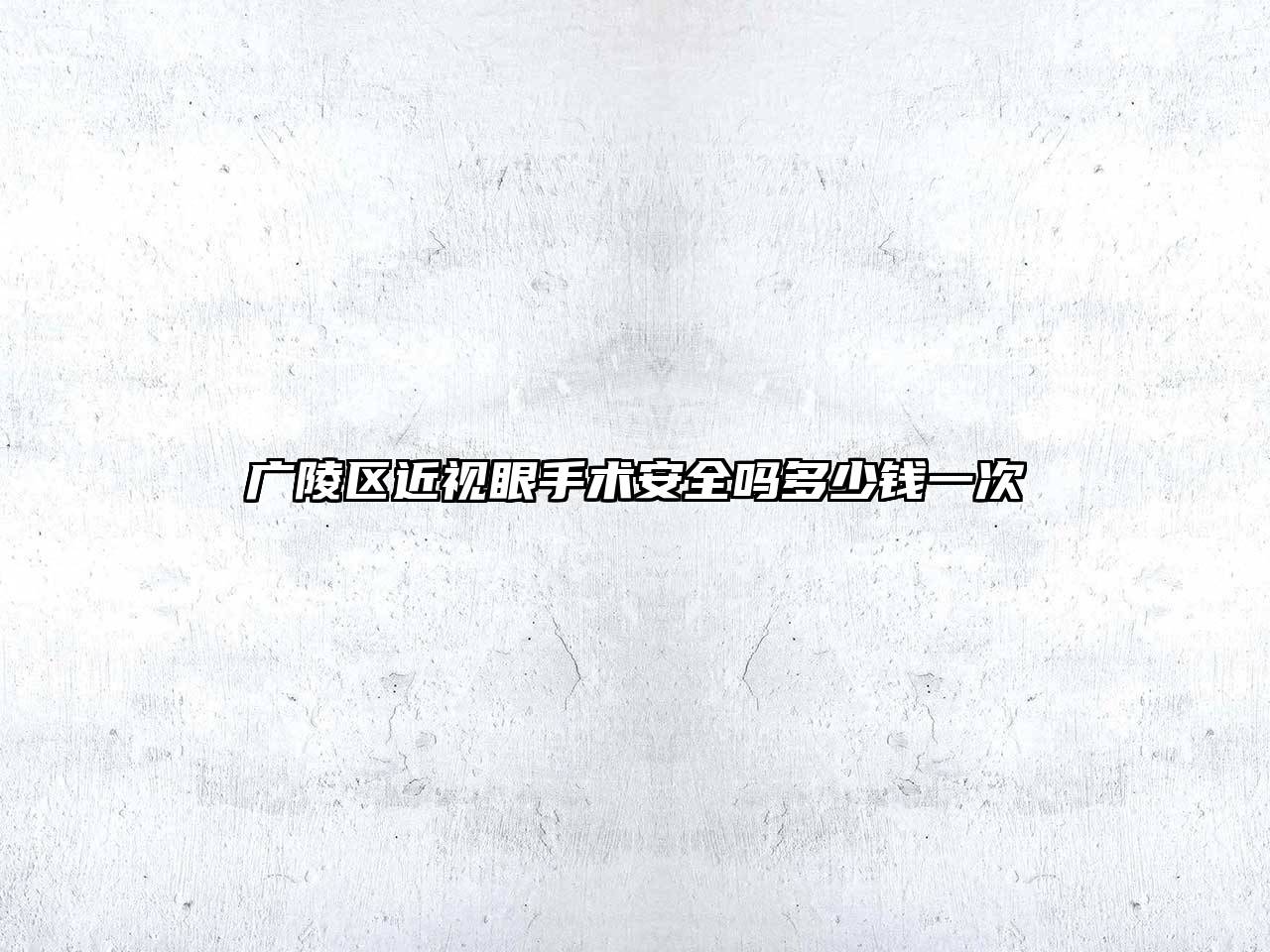 广陵区近视眼手术安全吗多少钱一次