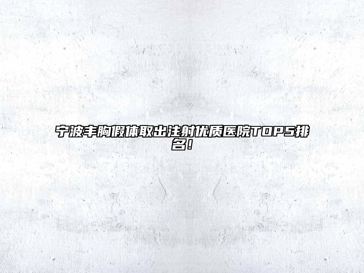 宁波丰胸假体取出注射优质医院TOP5排名！