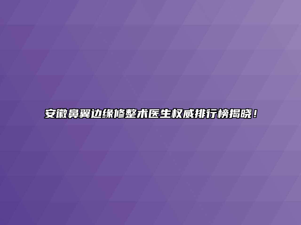 安徽鼻翼边缘修整术医生权威排行榜揭晓！