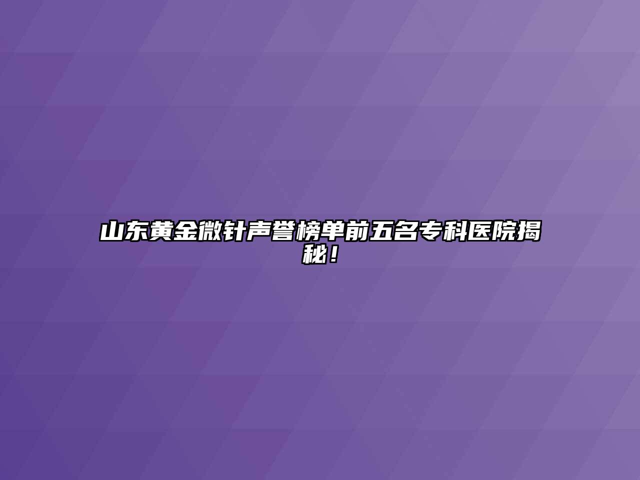 山东黄金微针声誉榜单前五名专科医院揭秘！