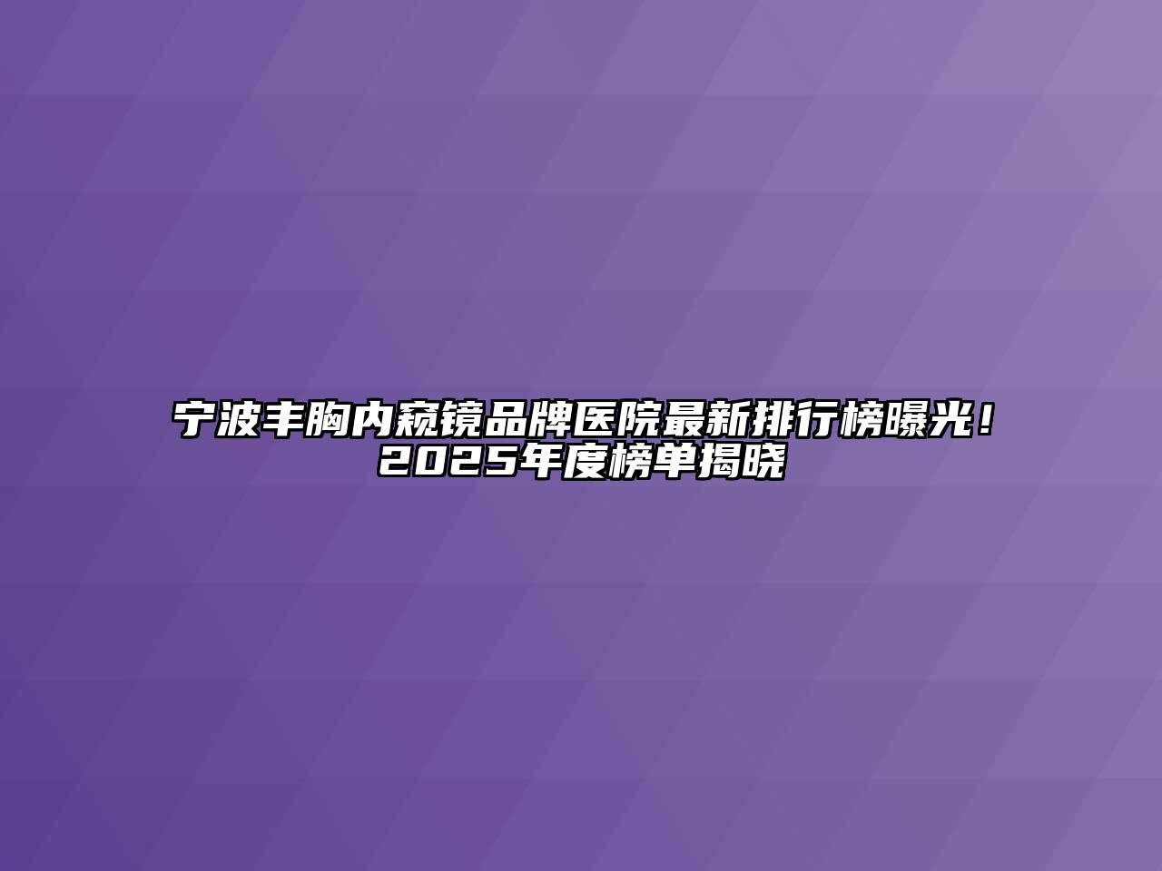 宁波丰胸内窥镜品牌医院最新排行榜曝光！2025年度榜单揭晓