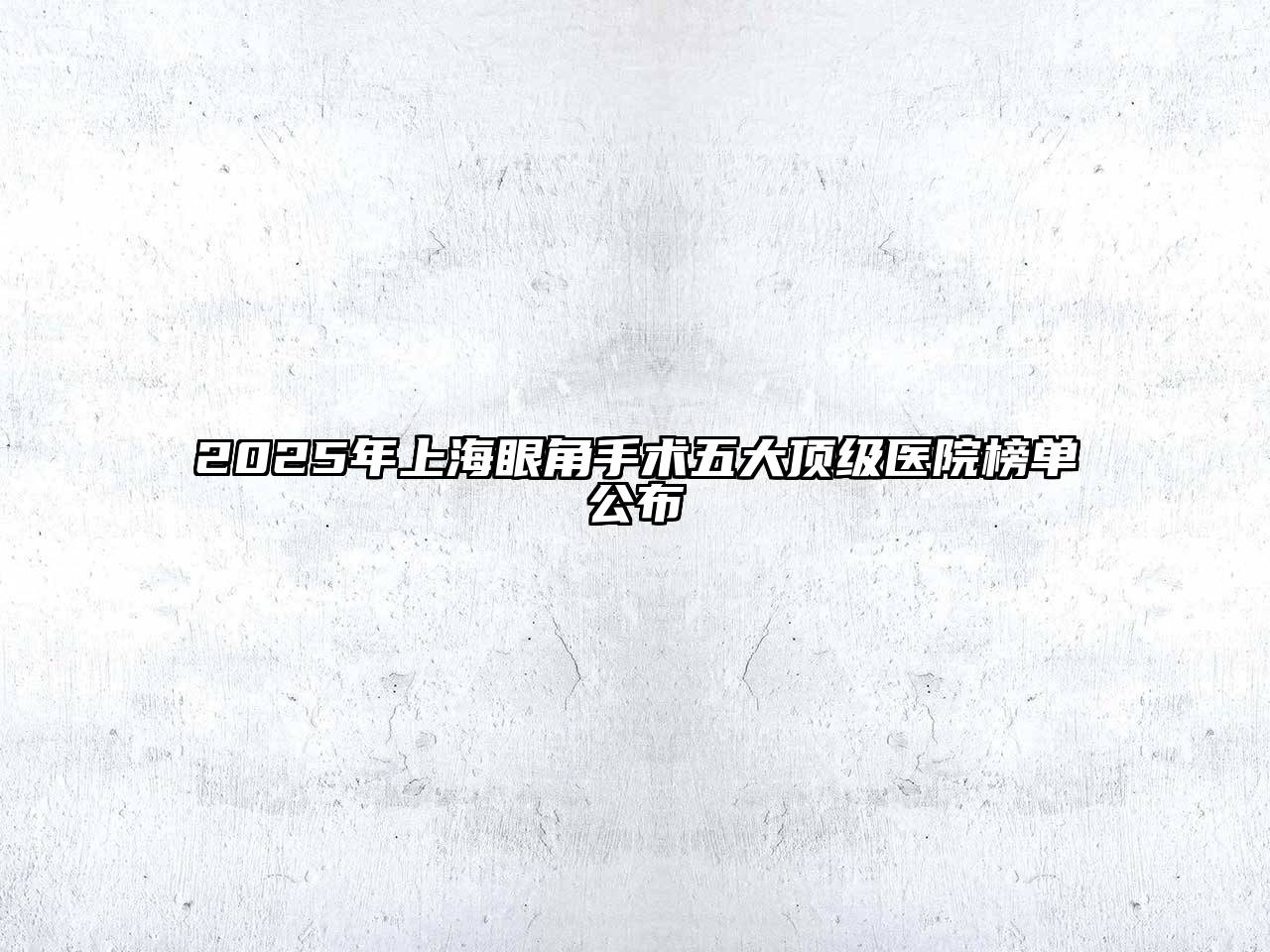 2025年上海眼角手术五大顶级医院榜单公布