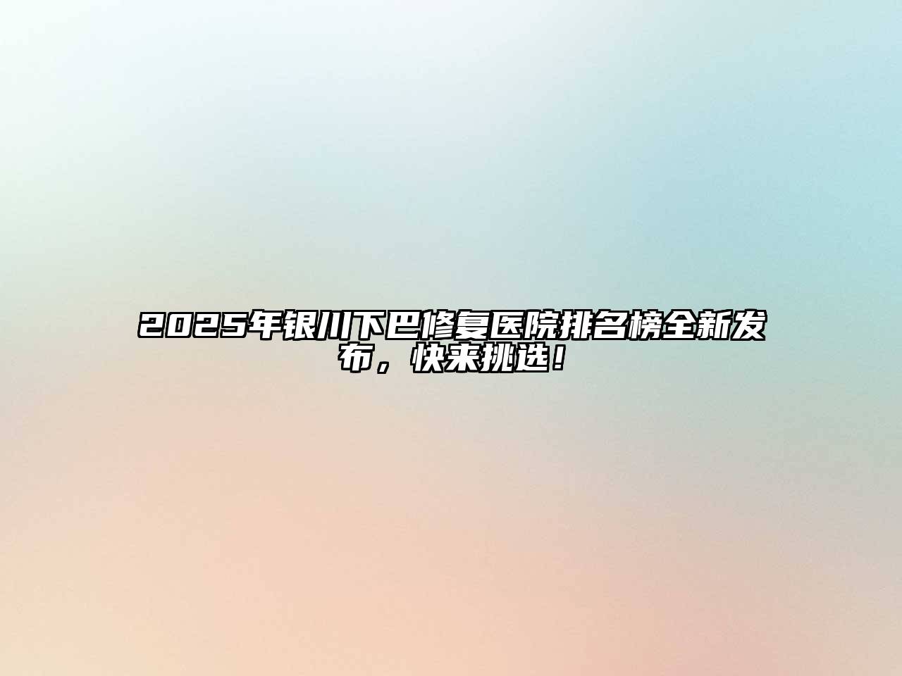 2025年银川下巴修复医院排名榜全新发布，快来挑选！