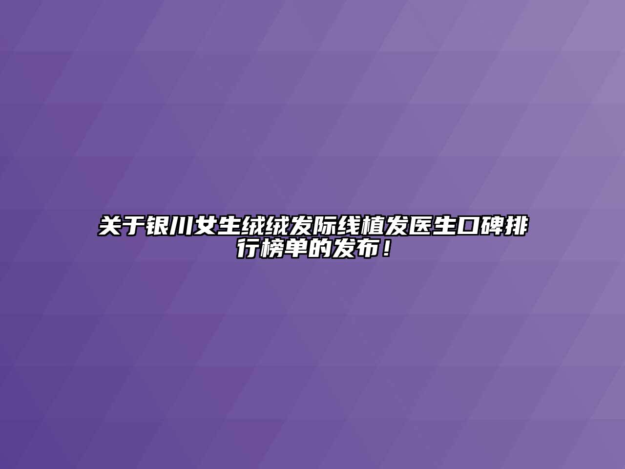 关于银川女生绒绒发际线植发医生口碑排行榜单的发布！