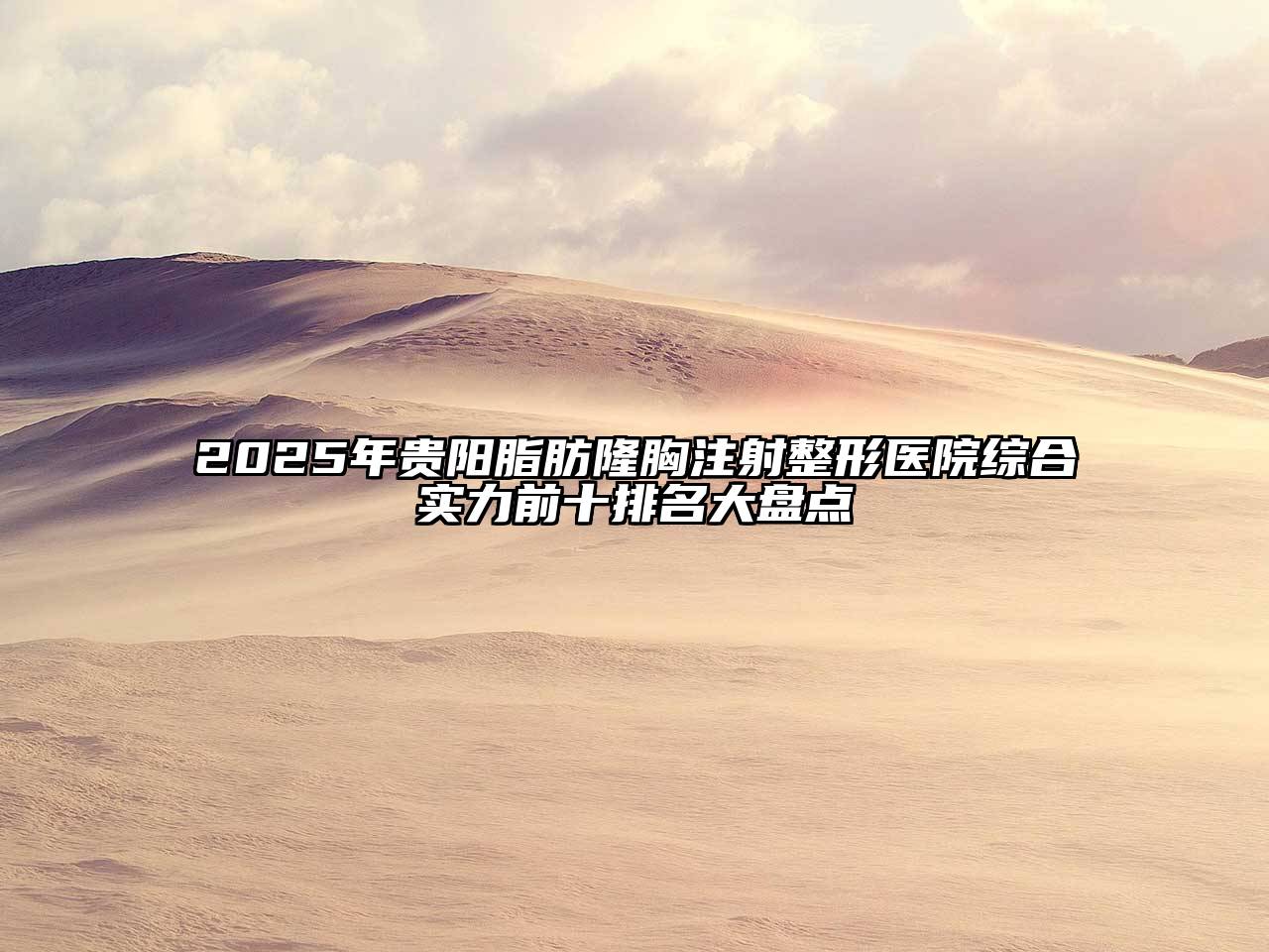 2025年贵阳脂肪隆胸注射整形医院综合实力前十排名大盘点