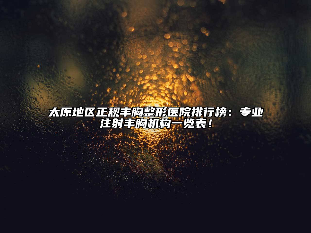 太原地区正规丰胸整形医院排行榜：专业注射丰胸机构一览表！