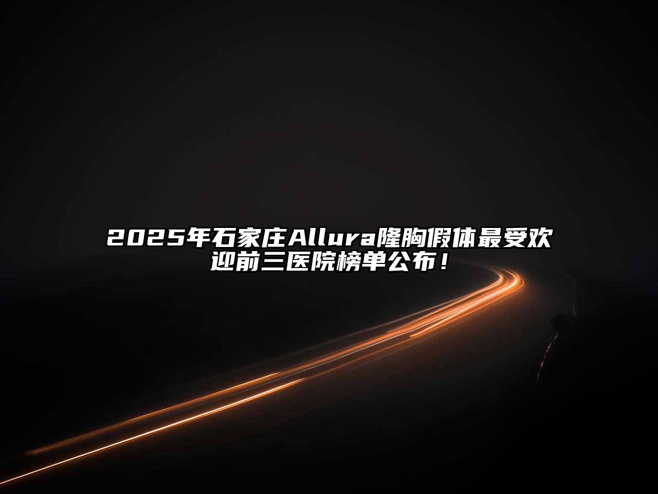 2025年石家庄Allura隆胸假体最受欢迎前三医院榜单公布！