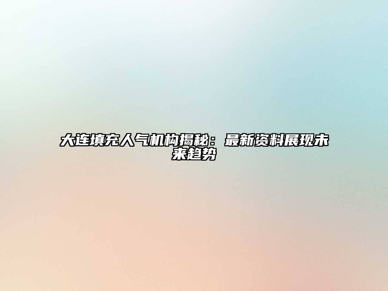大连填充人气机构揭秘：最新资料展现未来趋势