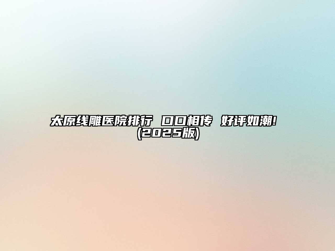 太原线雕医院排行 口口相传 好评如潮! (2025版)