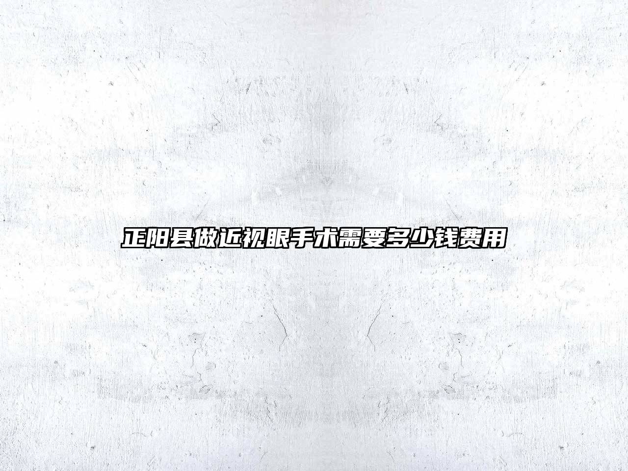 正阳县做近视眼手术需要多少钱费用