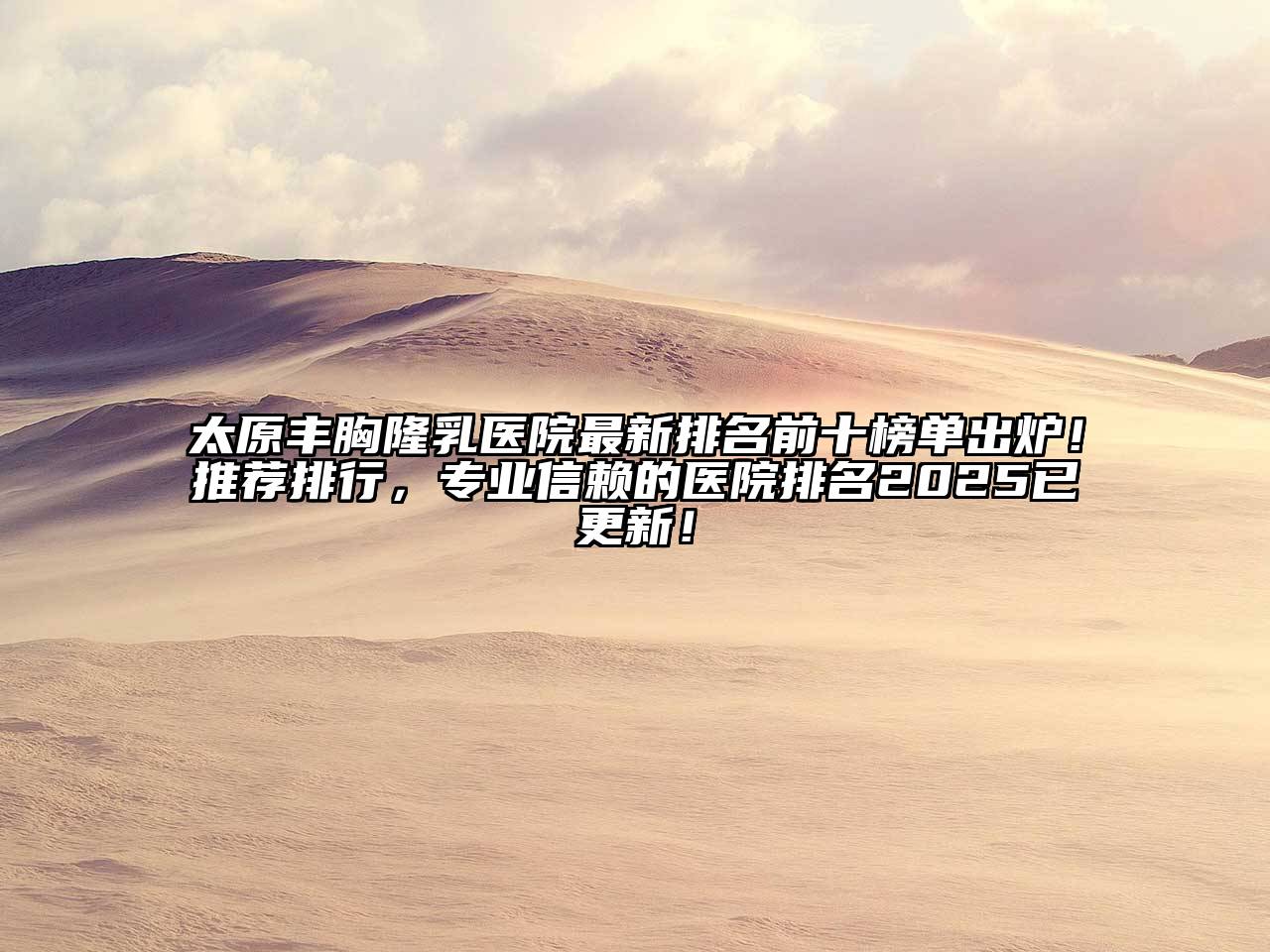 太原丰胸隆乳医院最新排名前十榜单出炉！推荐排行，专业信赖的医院排名2025已更新！