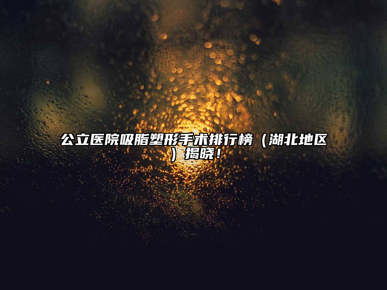 公立医院吸脂塑形手术排行榜（湖北地区）揭晓！