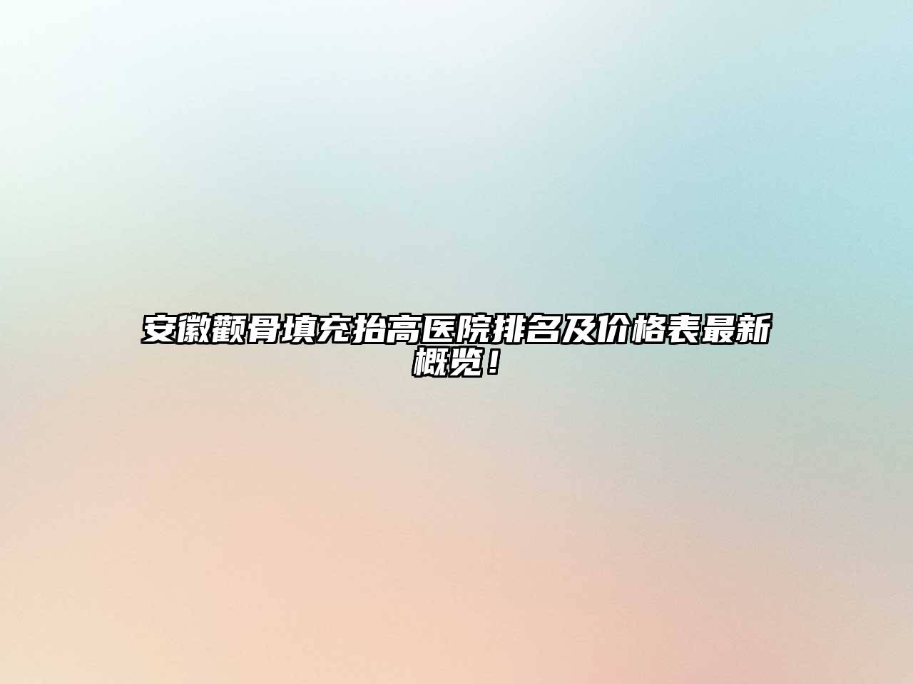 安徽颧骨填充抬高医院排名及价格表最新概览！