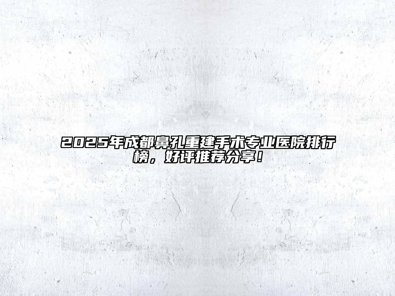 2025年成都鼻孔重建手术专业医院排行榜，好评推荐分享！