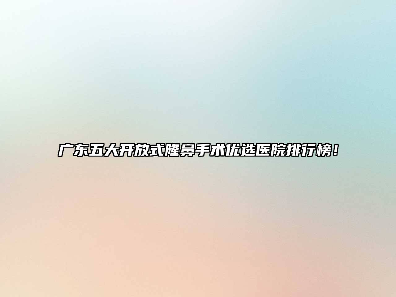 广东五大开放式隆鼻手术优选医院排行榜！