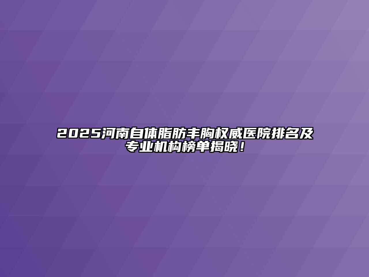 2025河南自体脂肪丰胸权威医院排名及专业机构榜单揭晓！