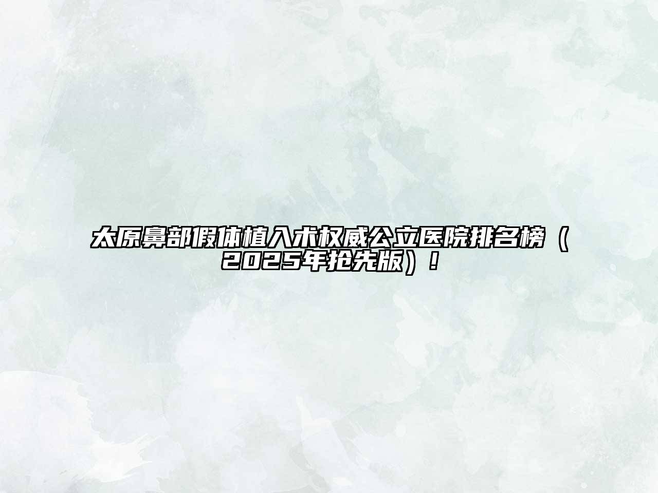 太原鼻部假体植入术权威公立医院排名榜（2025年抢先版）!