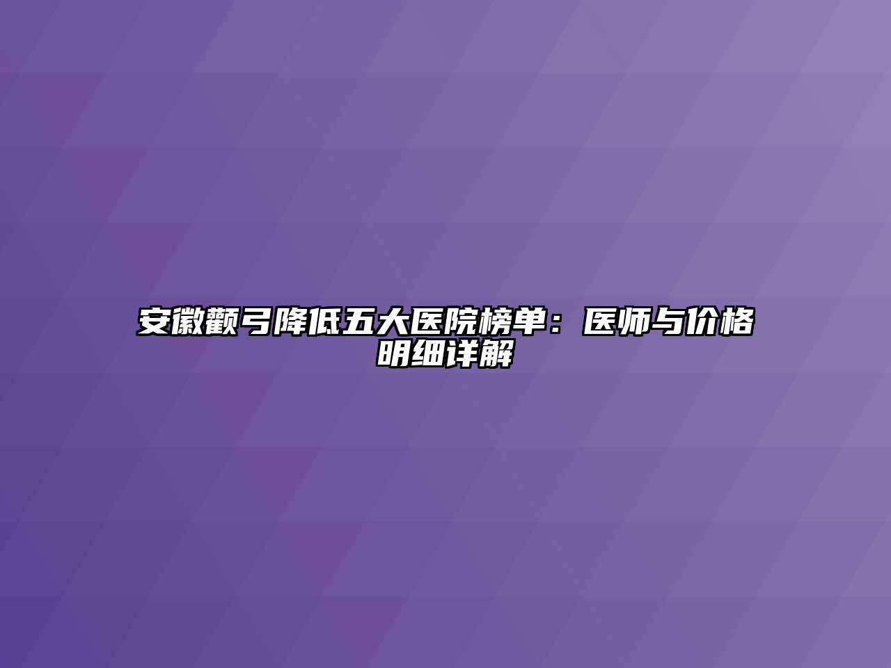 安徽颧弓降低五大医院榜单：医师与价格明细详解