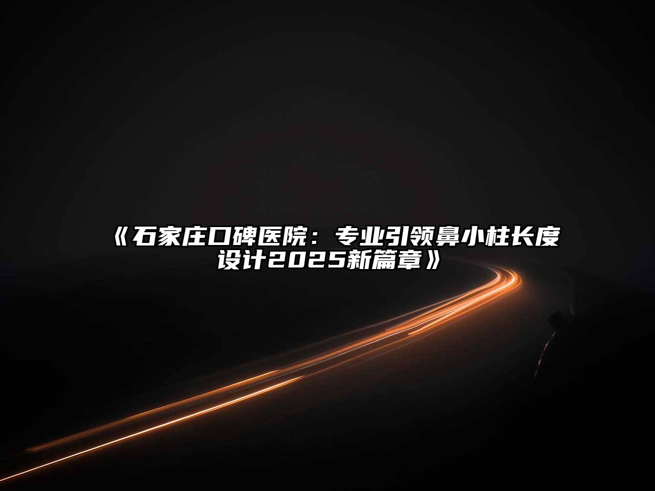 《石家庄口碑医院：专业引领鼻小柱长度设计2025新篇章》