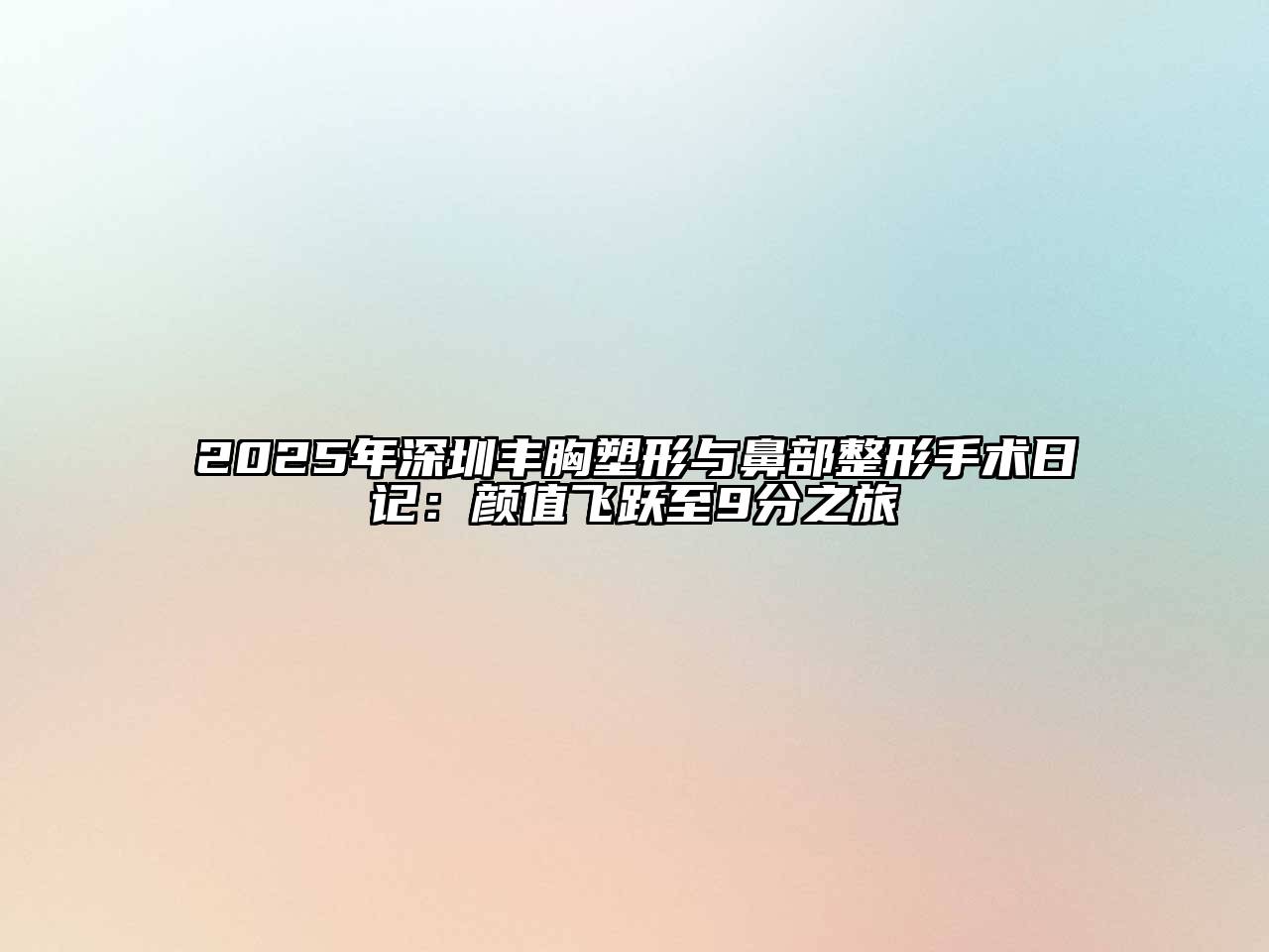 2025年深圳丰胸塑形与鼻部整形手术日记：颜值飞跃至9分之旅