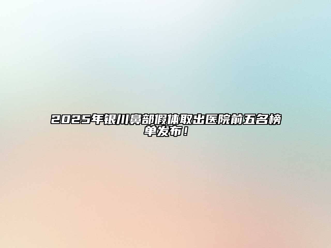 2025年银川鼻部假体取出医院前五名榜单发布！