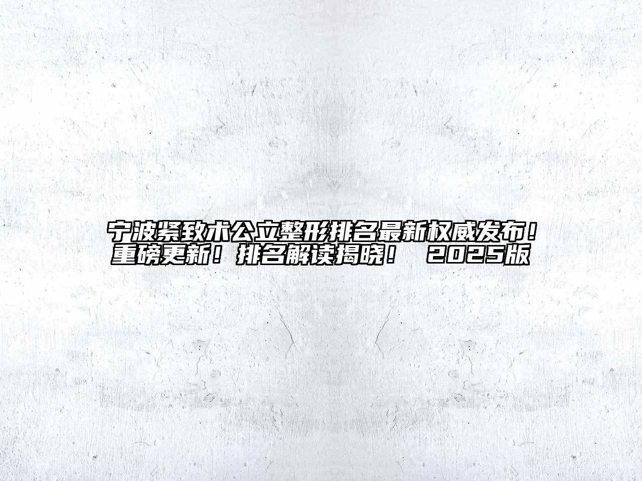 宁波紧致术公立整形排名最新权威发布！重磅更新！排名解读揭晓！ 2025版