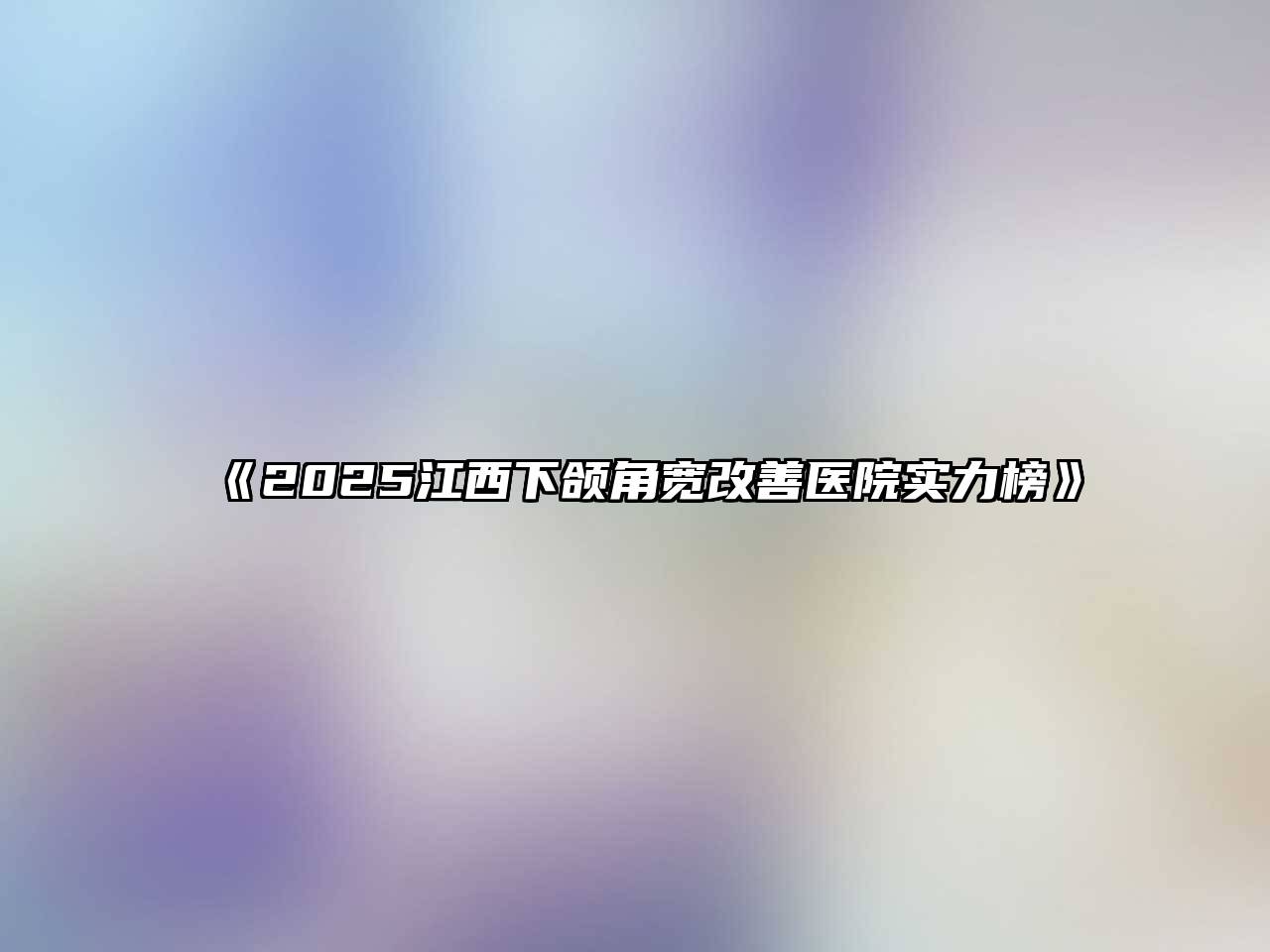 《2025江西下颌角宽改善医院实力榜》