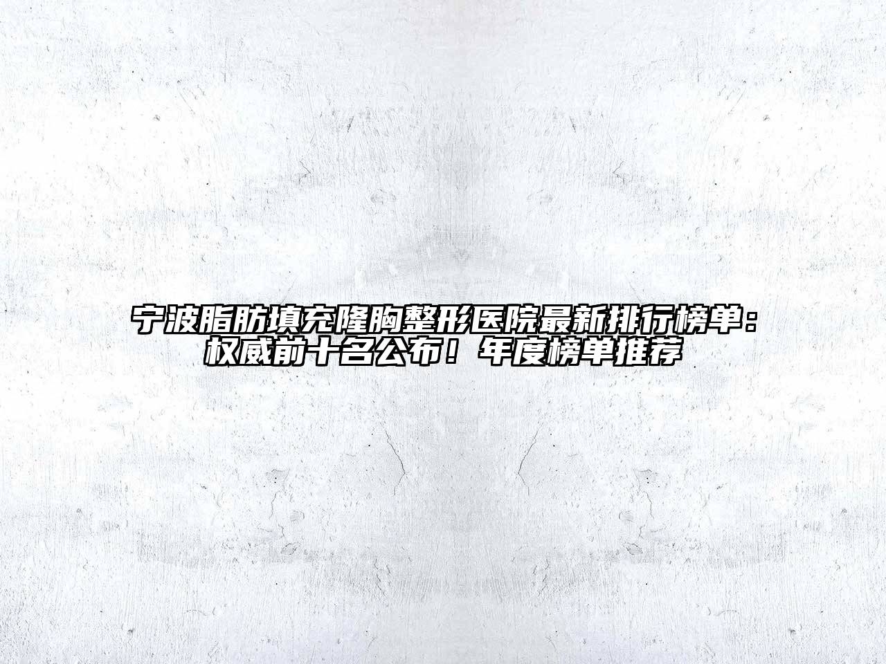 宁波脂肪填充隆胸整形医院最新排行榜单：权威前十名公布！年度榜单推荐