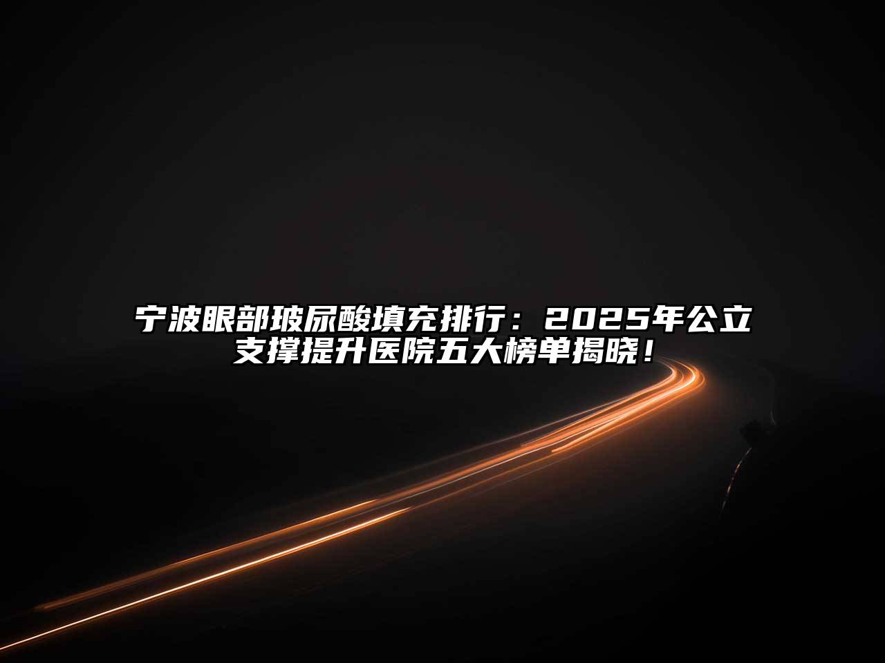 宁波眼部玻尿酸填充排行：2025年公立支撑提升医院五大榜单揭晓！