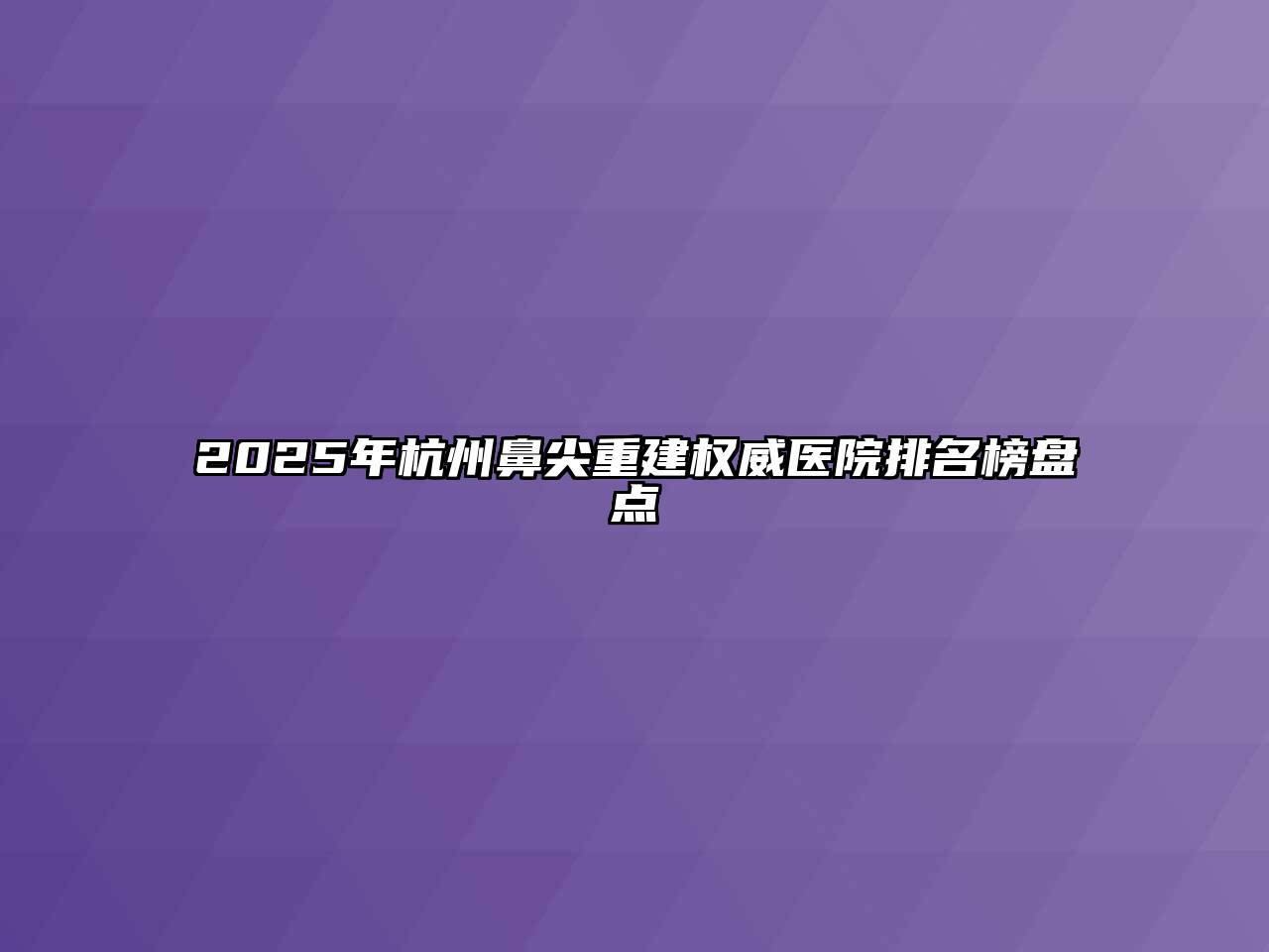 2025年杭州鼻尖重建权威医院排名榜盘点