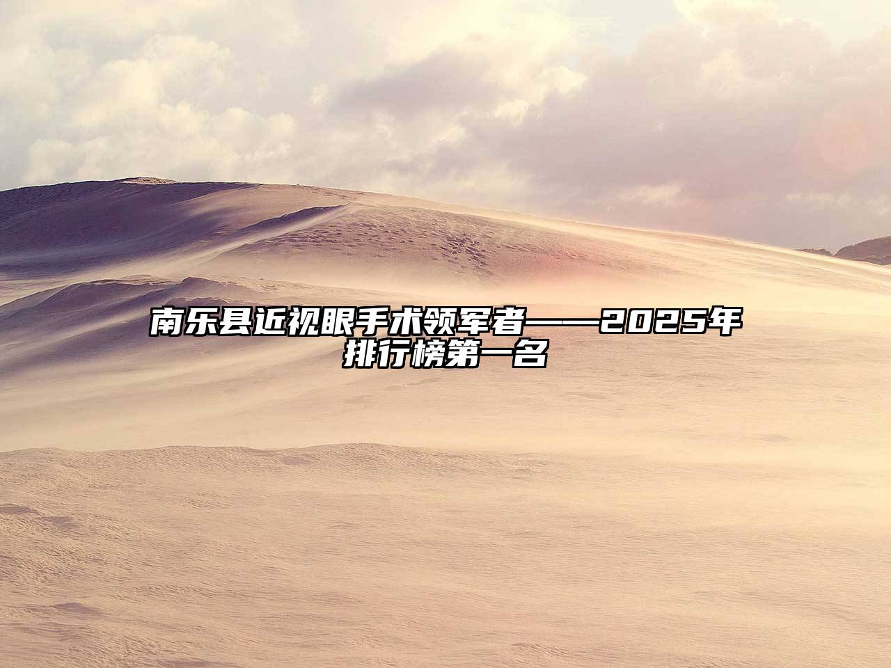 南乐县近视眼手术领军者——2025年排行榜第一名