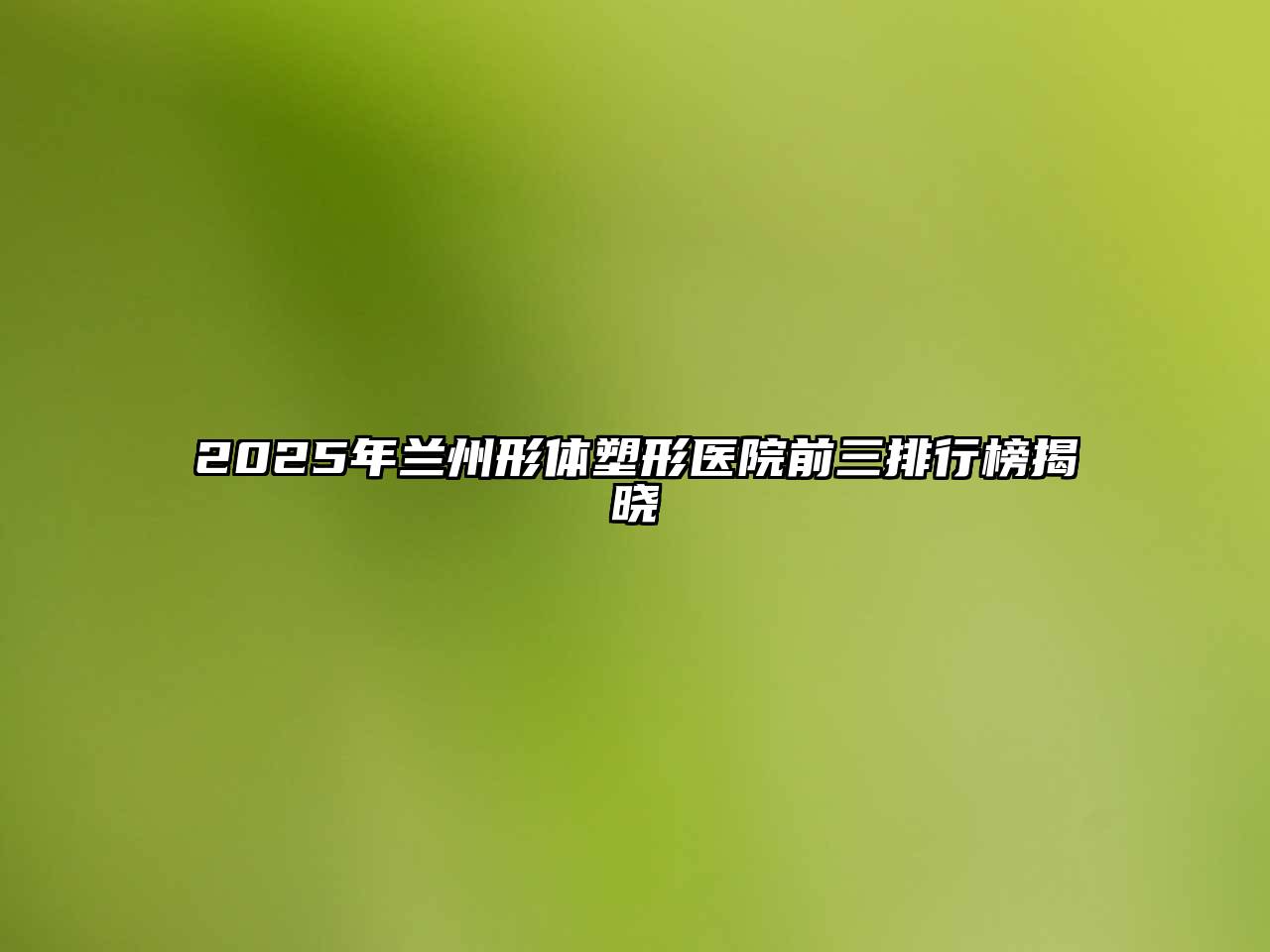 2025年兰州形体塑形医院前三排行榜揭晓
